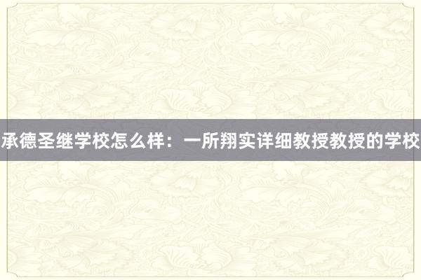 承德圣继学校怎么样：一所翔实详细教授教授的学校
