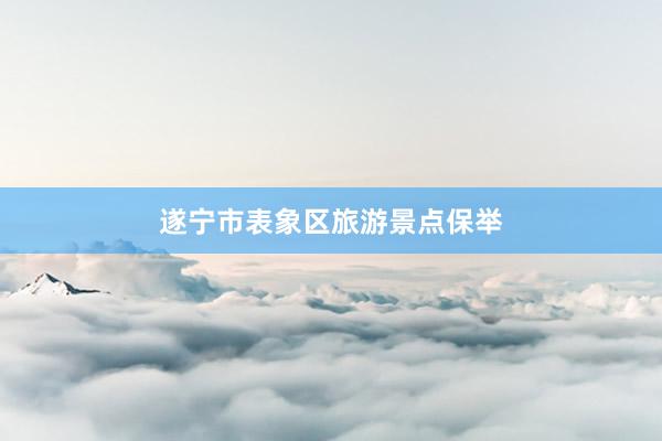 遂宁市表象区旅游景点保举