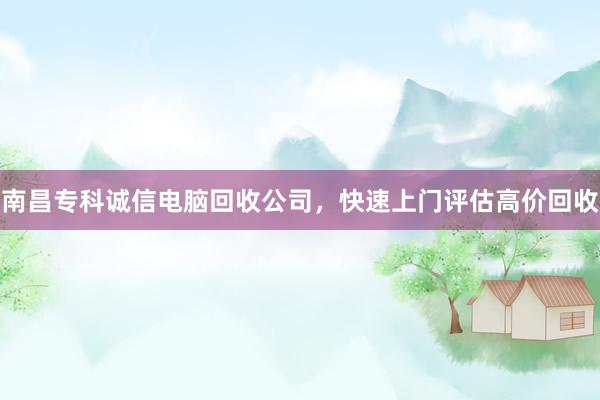 南昌专科诚信电脑回收公司，快速上门评估高价回收